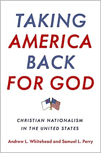 In ‘Taking America Back for God: Christian Nationalism in the United States,’ authors Andrew Whitehead and Samuel Perry write, ‘Christian nationalism is fundamentally about preserving or returning to a mythic society in which traditional hierarchical relationships (e.g., between men and women, whites and blacks) are upheld.’ | Courtesy image
