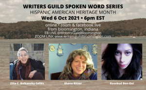 During National Hispanic American Heritage Month, the Writers Guild at Bloomington will celebrate the unique contributions of Hispanic Americans with a virtual edition of its First Wednesdays Spoken Word Series. The October 6 livestream will feature three women writers: Shana Ritter, Zilia C. Balkansky-Sellés, and Rosebud Ben-Oni.